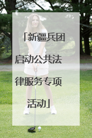 新疆兵团启动公共法律服务专项活动