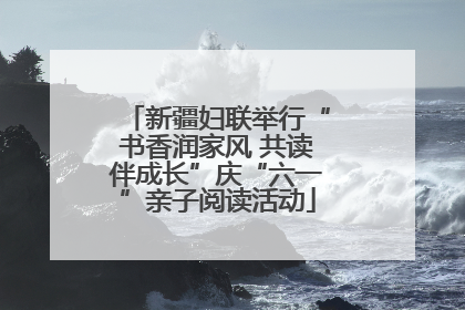 新疆妇联举行“书香润家风 共读伴成长”庆“六一”亲子阅读活动