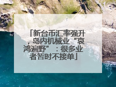新台币汇率强升，岛内机械业“哀鸿遍野”：很多业者暂时不接单