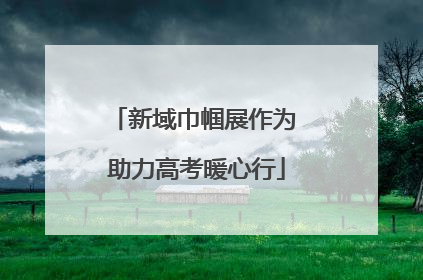 新域巾帼展作为 助力高考暖心行