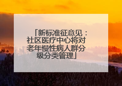 新标准征意见：社区医疗中心将对老年慢性病人群分级分类管理