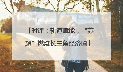 时评：轨道赋能，“苏超”燃爆长三角经济圈