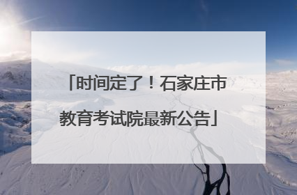 时间定了！石家庄市教育考试院最新公告