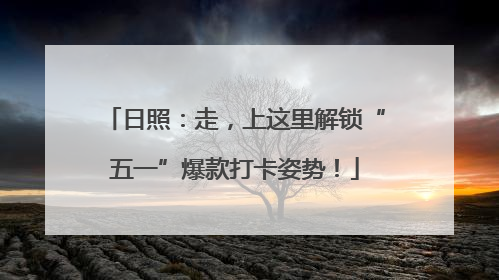 日照：走，上这里解锁“五一”爆款打卡姿势！