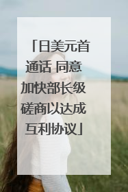 日美元首通话 同意加快部长级磋商以达成互利协议
