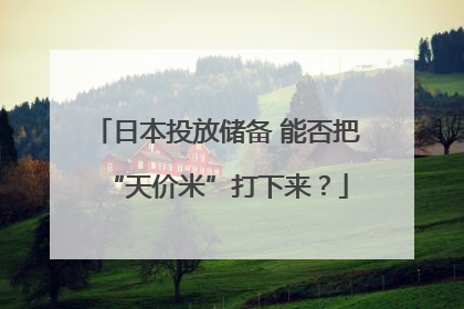 日本投放储备 能否把“天价米”打下来？