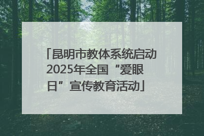昆明市教体系统启动2025年全国“爱眼日”宣传教育活动