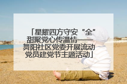 星耀四方守安“全” 甜聚党心传温情——舞阳社区党委开展流动党员建党节主题活动