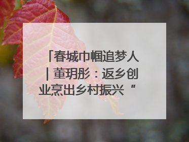 春城巾帼追梦人｜董玥彤：返乡创业烹出乡村振兴“致富香”