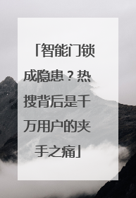 智能门锁成隐患？热搜背后是千万用户的夹手之痛