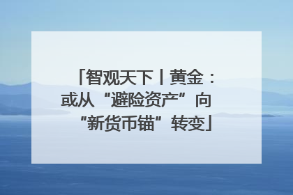 智观天下丨黄金：或从“避险资产”向“新货币锚”转变