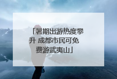 暑期出游热度攀升 成都市民可免费游武夷山