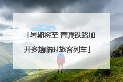 暑期将至 青藏铁路加开多趟临时旅客列车