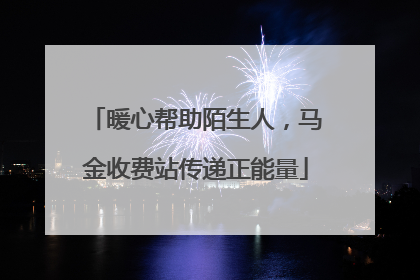 暖心帮助陌生人，马金收费站传递正能量