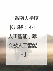 暨南大学校长邢锋：不+人工智能，就会被人工智能+