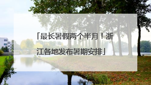 最长暑假两个半月！浙江各地发布暑期安排