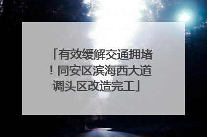 有效缓解交通拥堵！同安区滨海西大道调头区改造完工