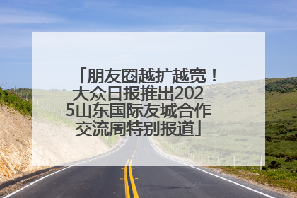 朋友圈越扩越宽！大众日报推出2025山东国际友城合作交流周特别报道