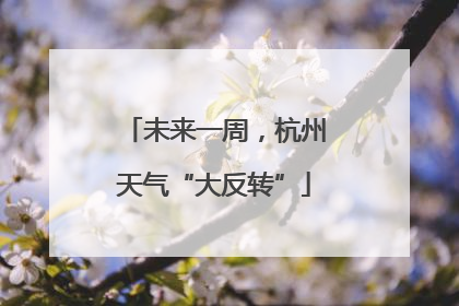 未来一周，杭州天气“大反转”