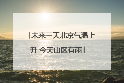 未来三天北京气温上升 今天山区有雨