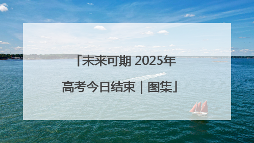 未来可期 2025年高考今日结束｜图集
