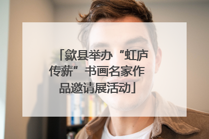 歙县举办“虹庐传薪”书画名家作品邀请展活动