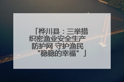 桦川县：三举措织密渔业安全生产防护网 守护渔民“稳稳的幸福”