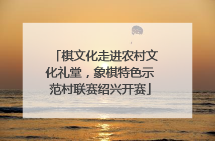 棋文化走进农村文化礼堂，象棋特色示范村联赛绍兴开赛