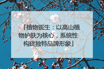植物医生：以高山植物护肤为核心，系统性构建独特品牌形象
