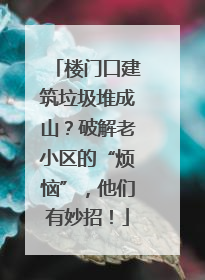 楼门口建筑垃圾堆成山？破解老小区的“烦恼”，他们有妙招！