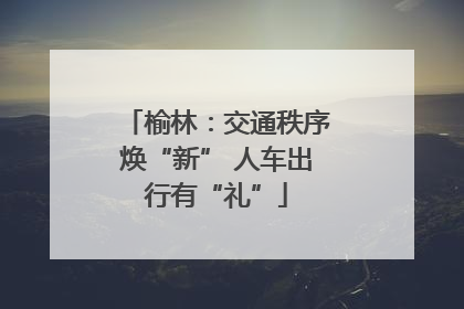 榆林：交通秩序焕“新” 人车出行有“礼”
