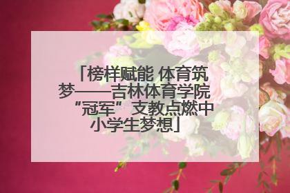 榜样赋能 体育筑梦——吉林体育学院“冠军”支教点燃中小学生梦想