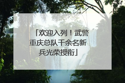 欢迎入列！武警重庆总队千余名新兵光荣授衔