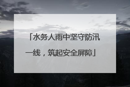 水务人雨中坚守防汛一线，筑起安全屏障