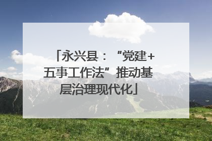 永兴县：“党建+五事工作法”推动基层治理现代化
