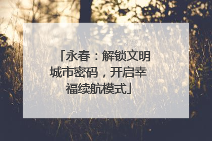 永春：解锁文明城市密码，开启幸福续航模式