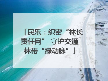民乐：织密“林长责任网” 守护交通林带“绿动脉”