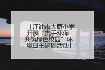 江油市大康小学开展“携手环保 共筑绿色校园”环境日主题周活动