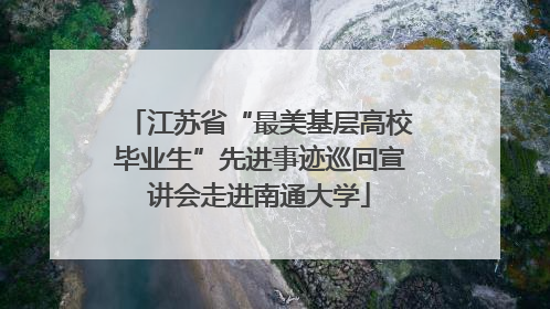 江苏省“最美基层高校毕业生”先进事迹巡回宣讲会走进南通大学