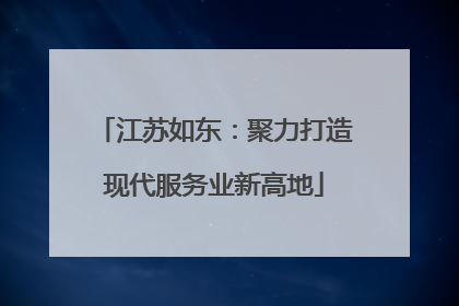 江苏如东：聚力打造现代服务业新高地