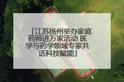 江苏扬州举办家庭药师进万家活动 医学与药学领域专家共话科技赋能