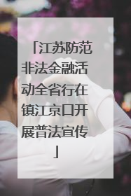 江苏防范非法金融活动全省行在镇江京口开展普法宣传