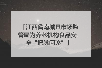 江西省南城县市场监管局为养老机构食品安全“把脉问诊”