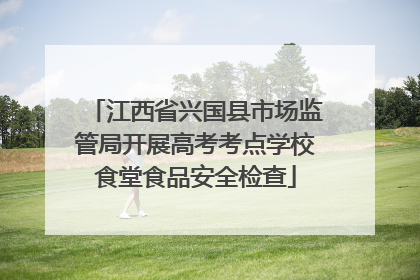 江西省兴国县市场监管局开展高考考点学校食堂食品安全检查