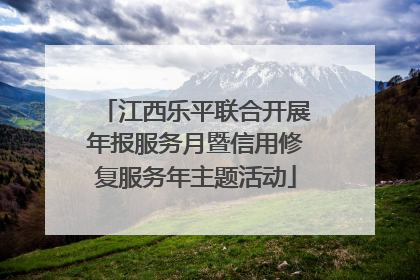 江西乐平联合开展年报服务月暨信用修复服务年主题活动