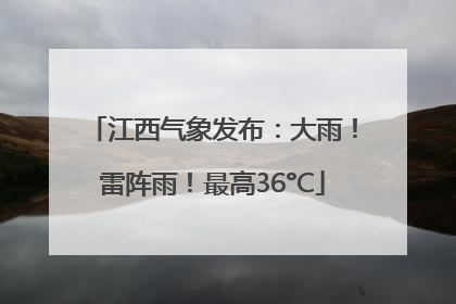 江西气象发布：大雨！雷阵雨！最高36°C