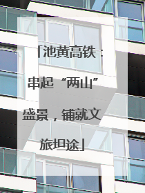 池黄高铁：串起“两山”盛景，铺就文旅坦途