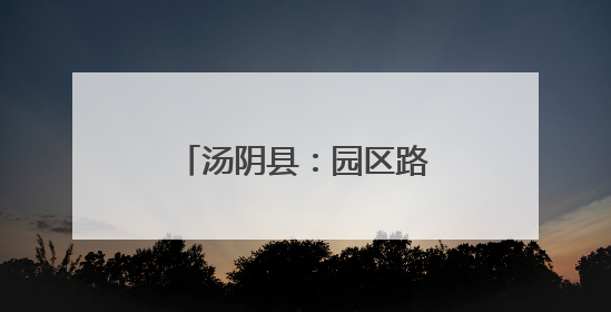 汤阴县：园区路灯“亮了”企业员工“笑了”