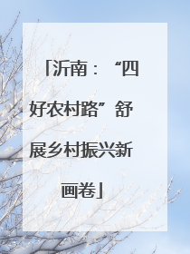 沂南：“四好农村路”舒展乡村振兴新画卷