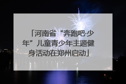 河南省“奔跑吧·少年”儿童青少年主题健身活动在郑州启动